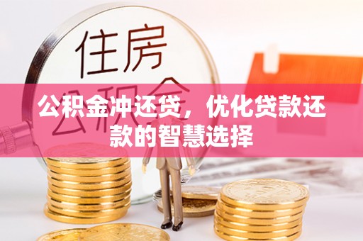 嘉黎公积金冲还贷，优化贷款还款的智慧选择