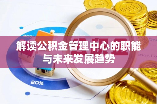 嘉黎解读公积金管理中心的职能与未来发展趋势