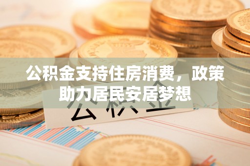 嘉黎公积金支持住房消费，政策助力居民安居梦想