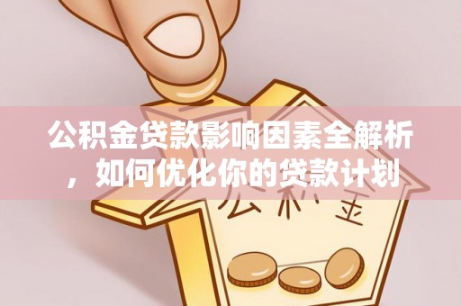 嘉黎公积金贷款影响因素全解析，如何优化你的贷款计划