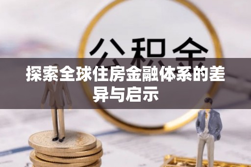 嘉黎探索全球住房金融体系的差异与启示