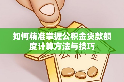 嘉黎如何精准掌握公积金贷款额度计算方法与技巧