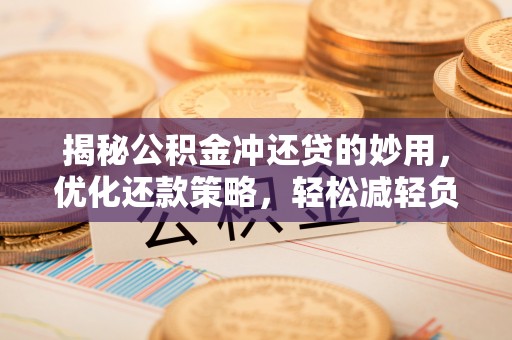 嘉黎揭秘公积金冲还贷的妙用，优化还款策略，轻松减轻负担
