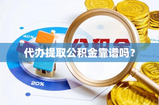 嘉黎代办提取公积金靠谱吗？