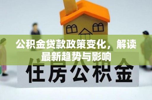 嘉黎公积金贷款政策变化，解读最新趋势与影响