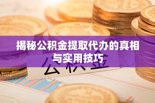 嘉黎揭秘公积金提取代办的真相与实用技巧