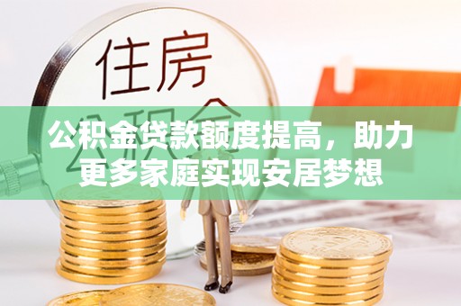 嘉黎公积金贷款额度提高，助力更多家庭实现安居梦想