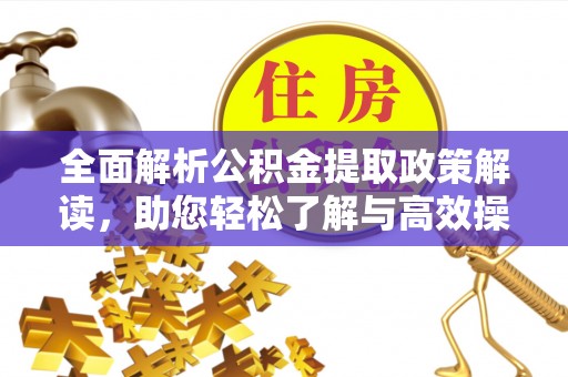 嘉黎全面解析公积金提取政策解读，助您轻松了解与高效操作