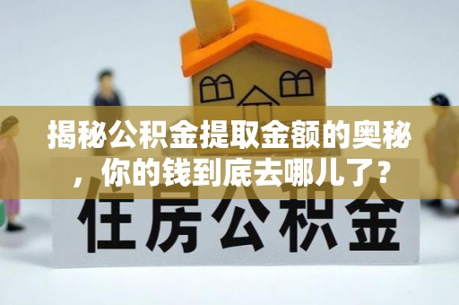 嘉黎揭秘公积金提取金额的奥秘，你的钱到底去哪儿了？