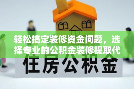 嘉黎轻松搞定装修资金问题，选择专业的公积金装修提取代办服务