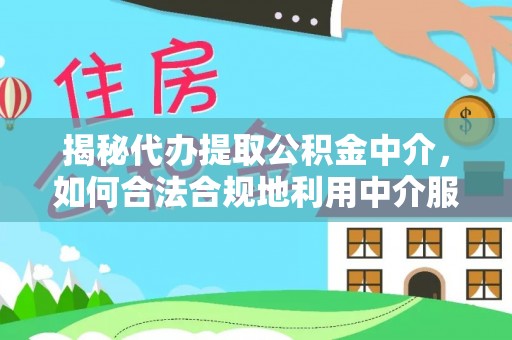 嘉黎揭秘代办提取公积金中介，如何合法合规地利用中介服务