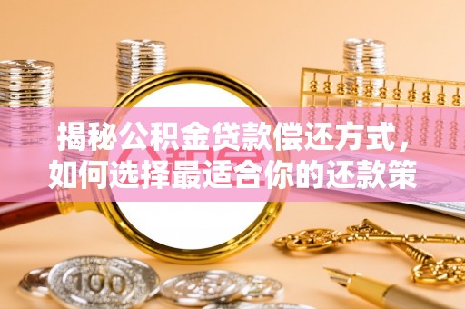 嘉黎揭秘公积金贷款偿还方式，如何选择最适合你的还款策略
