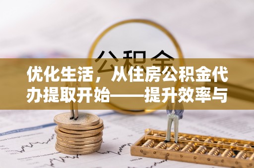 嘉黎优化生活，从住房公积金代办提取开始——提升效率与便捷的秘诀