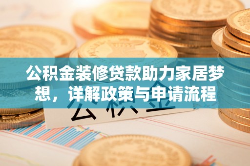 嘉黎公积金装修贷款助力家居梦想，详解政策与申请流程
