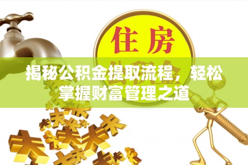 嘉黎揭秘公积金提取流程，轻松掌握财富管理之道
