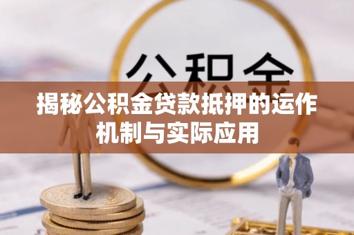 嘉黎揭秘公积金贷款抵押的运作机制与实际应用