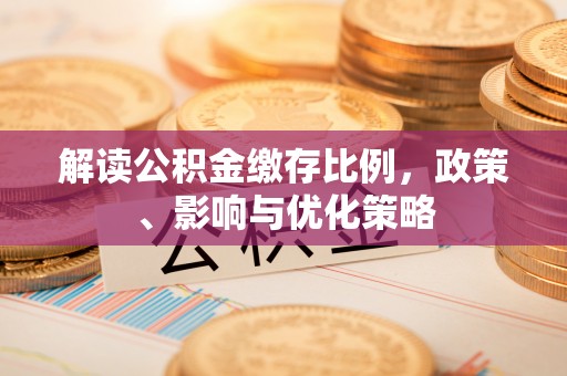 嘉黎解读公积金缴存比例，政策、影响与优化策略