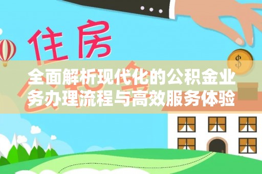 嘉黎全面解析现代化的公积金业务办理流程与高效服务体验