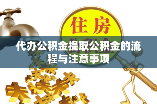 嘉黎代办公积金提取公积金的流程与注意事项