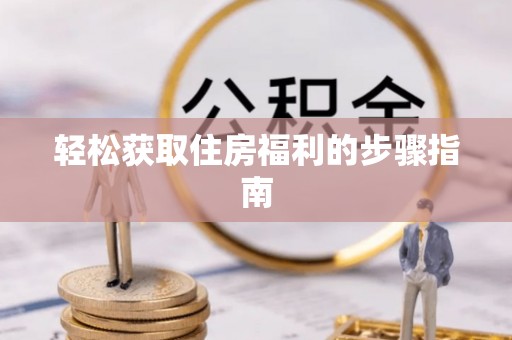 嘉黎轻松获取住房福利的步骤指南