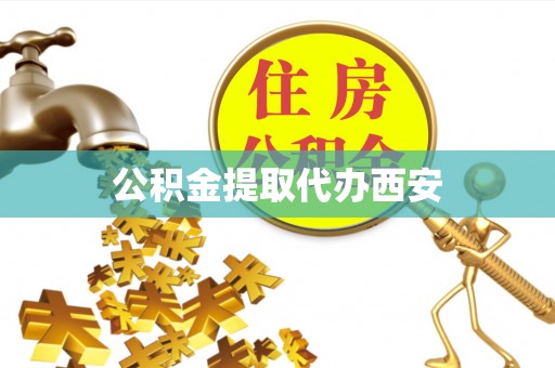 嘉黎公积金提取代办西安