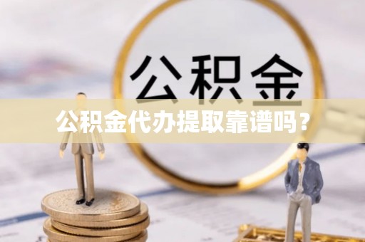 嘉黎公积金代办提取靠谱吗？