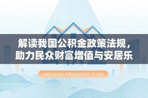 嘉黎解读我国公积金政策法规，助力民众财富增值与安居乐业