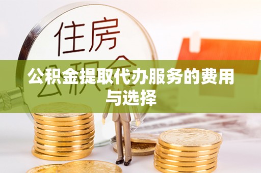 嘉黎公积金提取代办服务的费用与选择