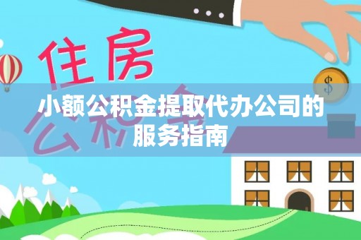 嘉黎小额公积金提取代办公司的服务指南
