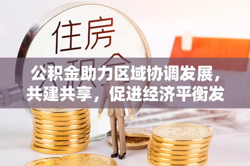 嘉黎公积金助力区域协调发展，共建共享，促进经济平衡发展