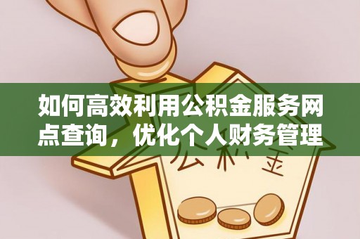 嘉黎如何高效利用公积金服务网点查询，优化个人财务管理