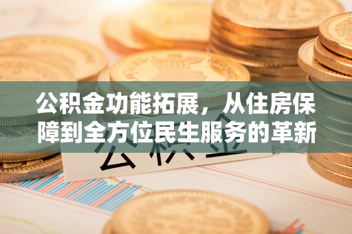 嘉黎公积金功能拓展，从住房保障到全方位民生服务的革新之路