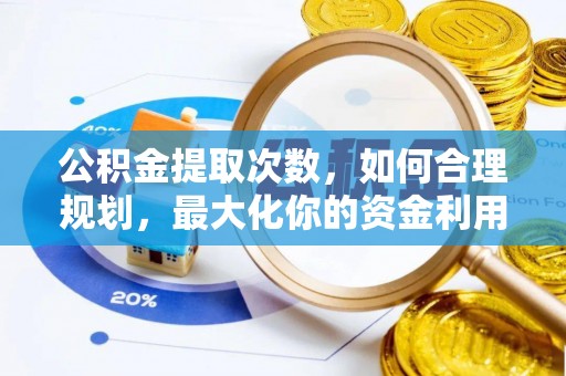 嘉黎公积金提取次数，如何合理规划，最大化你的资金利用