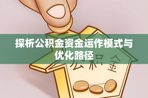 嘉黎探析公积金资金运作模式与优化路径