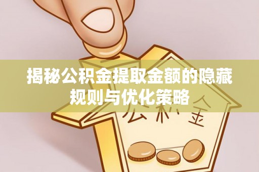 嘉黎揭秘公积金提取金额的隐藏规则与优化策略