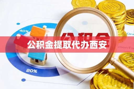 嘉黎公积金提取代办西安