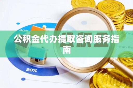 嘉黎公积金代办提取咨询服务指南