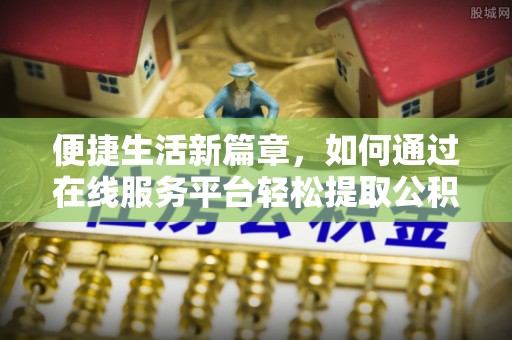 嘉黎便捷生活新篇章，如何通过在线服务平台轻松提取公积金