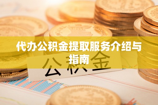 嘉黎代办公积金提取服务介绍与指南