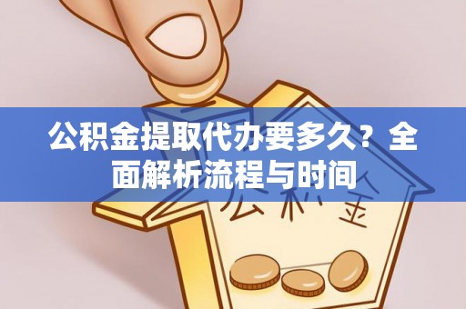 嘉黎公积金提取代办要多久？全面解析流程与时间