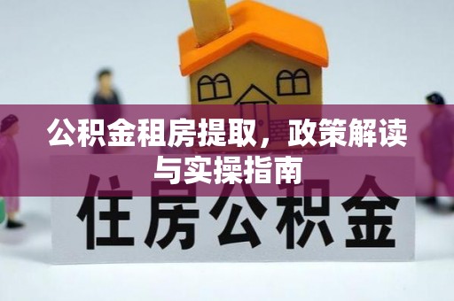 嘉黎公积金租房提取，政策解读与实操指南