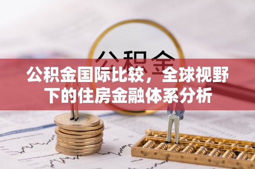 嘉黎公积金国际比较，全球视野下的住房金融体系分析